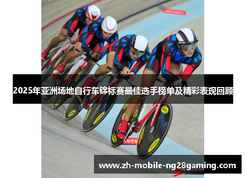 2025年亚洲场地自行车锦标赛最佳选手榜单及精彩表现回顾