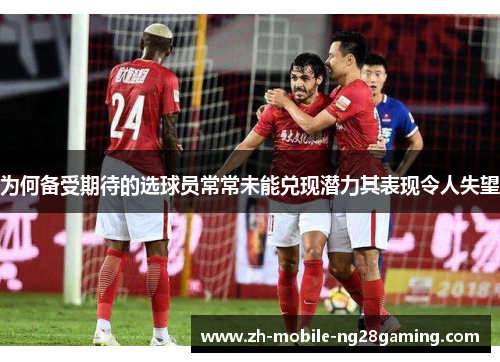 为何备受期待的选球员常常未能兑现潜力其表现令人失望