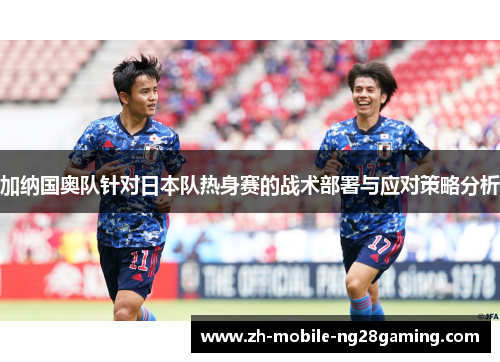 加纳国奥队针对日本队热身赛的战术部署与应对策略分析