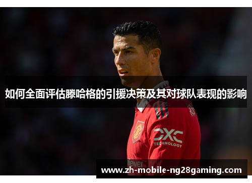 如何全面评估滕哈格的引援决策及其对球队表现的影响