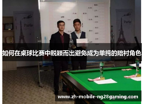 如何在桌球比赛中脱颖而出避免成为单纯的陪衬角色