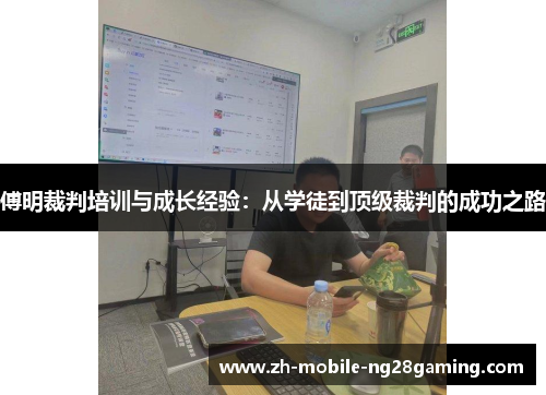 傅明裁判培训与成长经验：从学徒到顶级裁判的成功之路