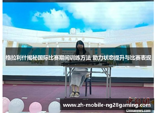 格拉利什揭秘国际比赛期间训练方法 助力状态提升与比赛表现