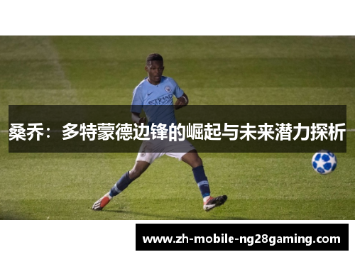 桑乔：多特蒙德边锋的崛起与未来潜力探析