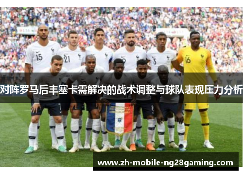 对阵罗马后丰塞卡需解决的战术调整与球队表现压力分析
