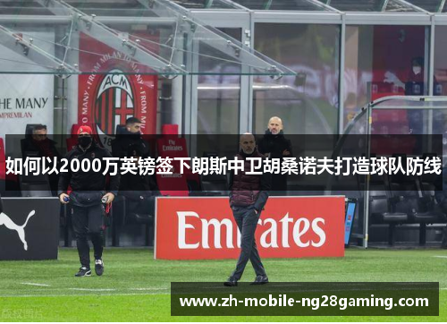 如何以2000万英镑签下朗斯中卫胡桑诺夫打造球队防线