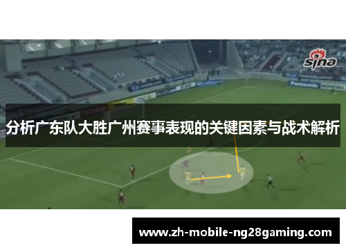 分析广东队大胜广州赛事表现的关键因素与战术解析