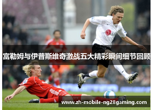 富勒姆与伊普斯维奇激战五大精彩瞬间细节回顾