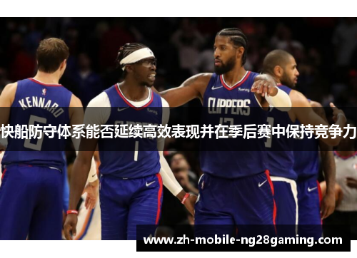 快船防守体系能否延续高效表现并在季后赛中保持竞争力