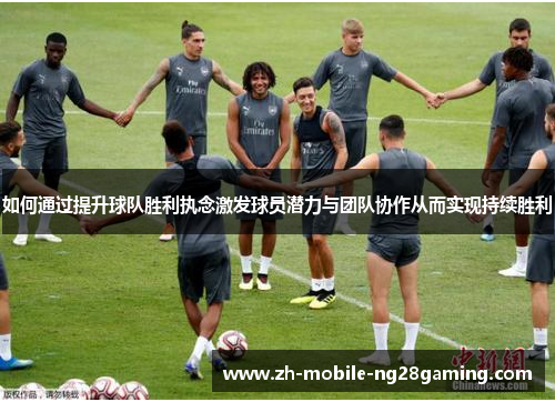 如何通过提升球队胜利执念激发球员潜力与团队协作从而实现持续胜利