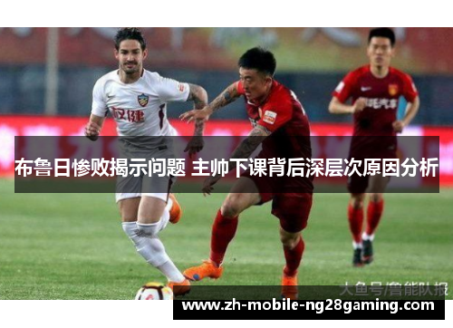 布鲁日惨败揭示问题 主帅下课背后深层次原因分析