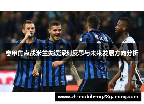 意甲焦点战米兰失误深刻反思与未来发展方向分析