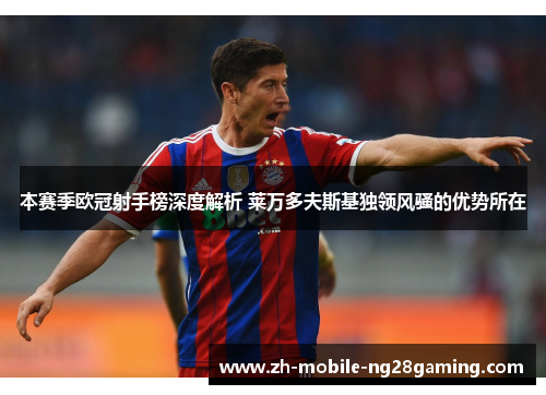 本赛季欧冠射手榜深度解析 莱万多夫斯基独领风骚的优势所在