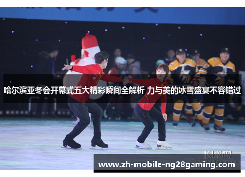 哈尔滨亚冬会开幕式五大精彩瞬间全解析 力与美的冰雪盛宴不容错过