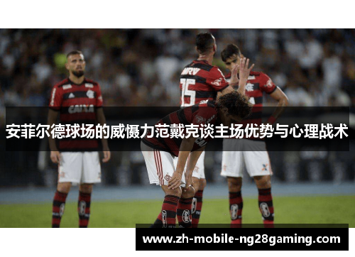 安菲尔德球场的威慑力范戴克谈主场优势与心理战术