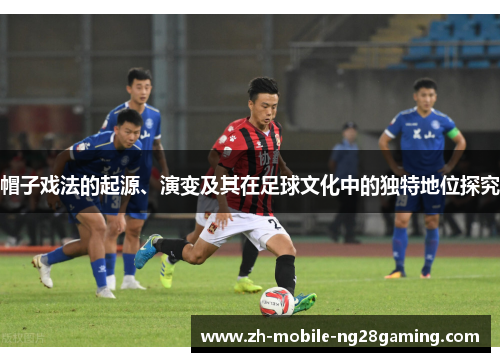 帽子戏法的起源、演变及其在足球文化中的独特地位探究