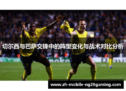 切尔西与巴萨交锋中的阵型变化与战术对比分析