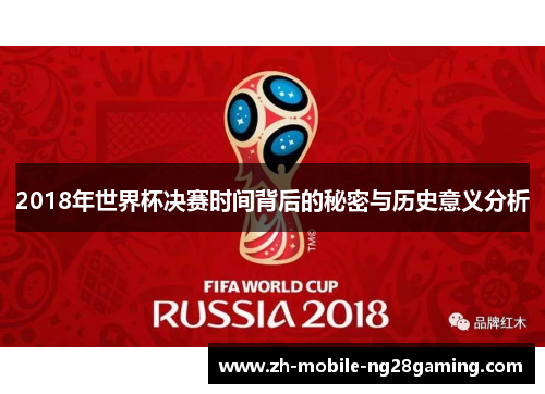 2018年世界杯决赛时间背后的秘密与历史意义分析