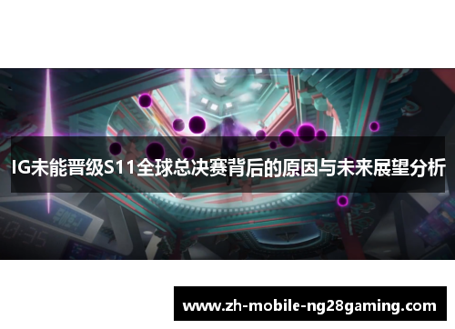 IG未能晋级S11全球总决赛背后的原因与未来展望分析