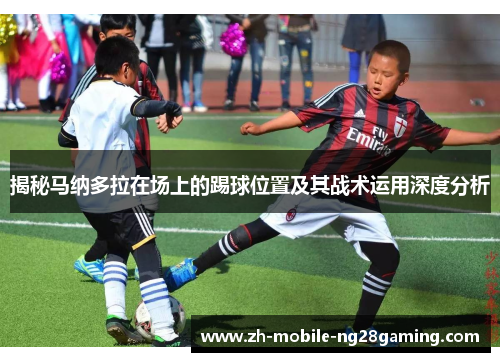 揭秘马纳多拉在场上的踢球位置及其战术运用深度分析