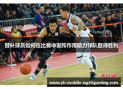 替补球员如何在比赛中发挥作用助力球队取得胜利