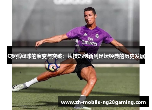 C罗弧线球的演变与突破：从技巧创新到足坛经典的历史发展