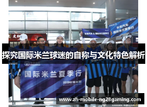 探究国际米兰球迷的自称与文化特色解析