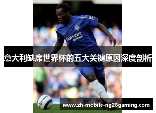 意大利缺席世界杯的五大关键原因深度剖析