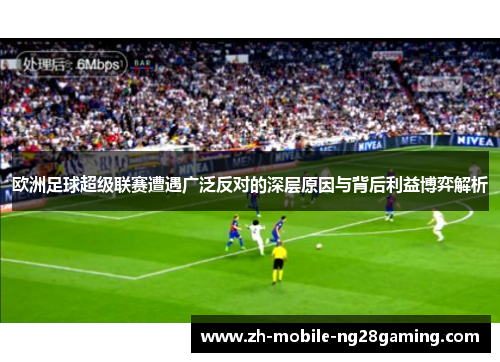欧洲足球超级联赛遭遇广泛反对的深层原因与背后利益博弈解析