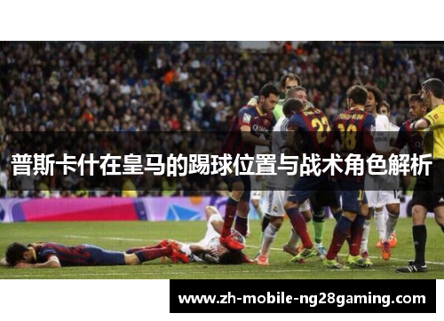 普斯卡什在皇马的踢球位置与战术角色解析
