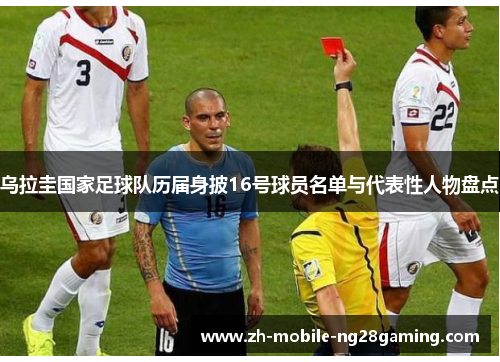 乌拉圭国家足球队历届身披16号球员名单与代表性人物盘点