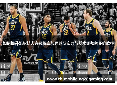 如何提升凯尔特人夺冠概率加强球队实力与战术调整的多维路径