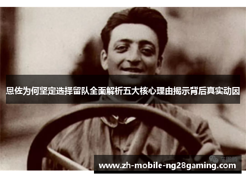 恩佐为何坚定选择留队全面解析五大核心理由揭示背后真实动因
