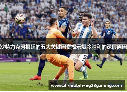 沙特力克阿根廷的五大关键因素揭示爆冷胜利的深层原因