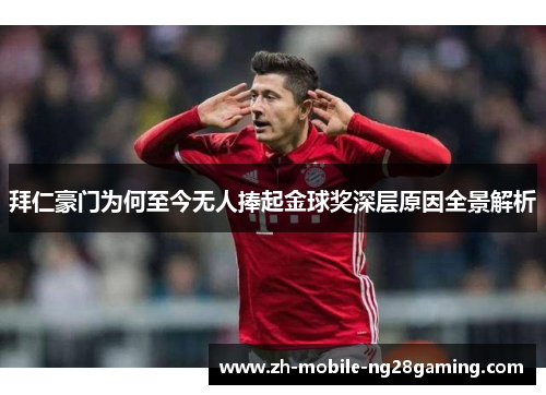 拜仁豪门为何至今无人捧起金球奖深层原因全景解析