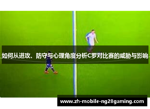 如何从进攻、防守与心理角度分析C罗对比赛的威胁与影响
