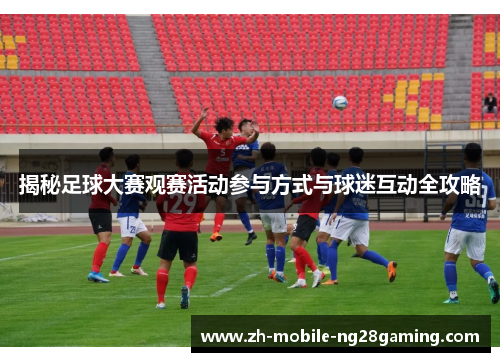 揭秘足球大赛观赛活动参与方式与球迷互动全攻略