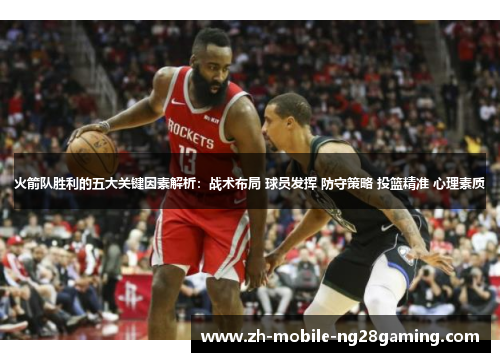 火箭队胜利的五大关键因素解析：战术布局 球员发挥 防守策略 投篮精准 心理素质