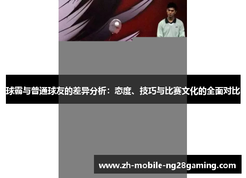 球霸与普通球友的差异分析：态度、技巧与比赛文化的全面对比