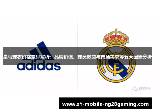 皇马球衣价格差异解析：品牌价值、球员效应与市场需求等五大因素分析
