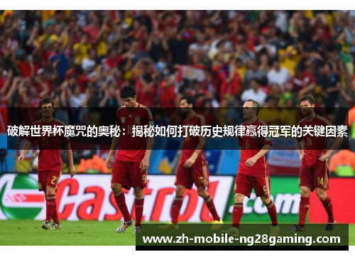 破解世界杯魔咒的奥秘：揭秘如何打破历史规律赢得冠军的关键因素