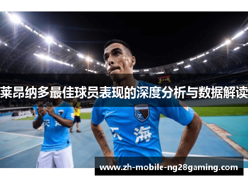 莱昂纳多最佳球员表现的深度分析与数据解读