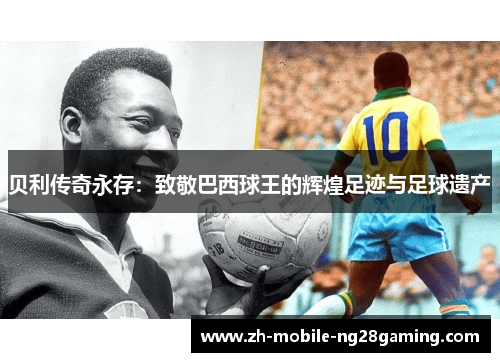 贝利传奇永存：致敬巴西球王的辉煌足迹与足球遗产