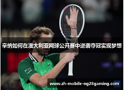 辛纳如何在澳大利亚网球公开赛中逆袭夺冠实现梦想
