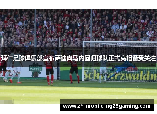 拜仁足球俱乐部宣布萨迪奥马内回归球队正式亮相备受关注