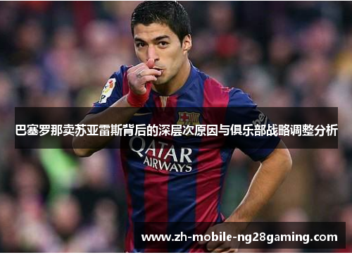 巴塞罗那卖苏亚雷斯背后的深层次原因与俱乐部战略调整分析