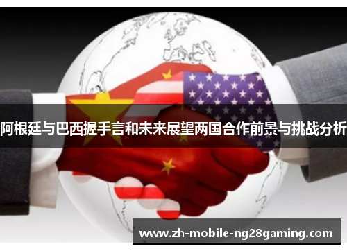 阿根廷与巴西握手言和未来展望两国合作前景与挑战分析