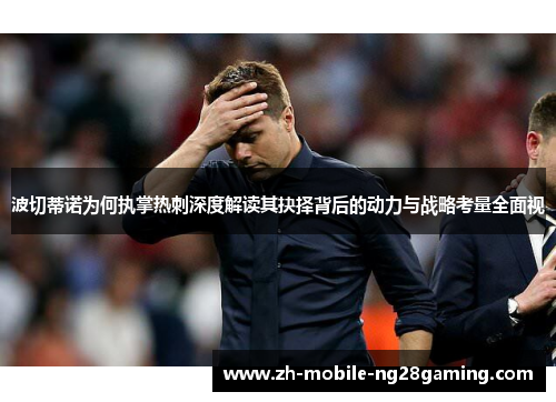 波切蒂诺为何执掌热刺深度解读其抉择背后的动力与战略考量全面视