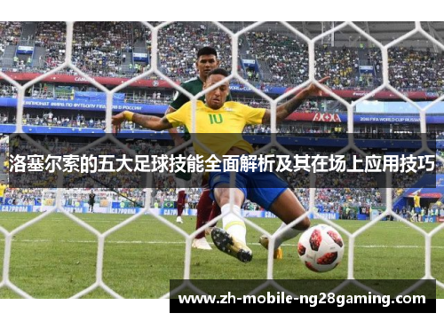 洛塞尔索的五大足球技能全面解析及其在场上应用技巧