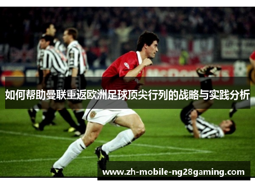 如何帮助曼联重返欧洲足球顶尖行列的战略与实践分析